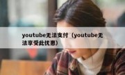 youtube无法支付（youtube无法享受此优惠）