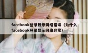 facebook登录显示网络错误（为什么facebook登录显示网络异常）