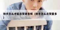 快手怎么才能点赞更多呢（快手怎么点赞量多）