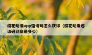 樱花动漫app邀请码怎么获得（樱花动漫邀请码到底是多少）