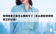 微博搜索记录怎么删除不了（怎么删除微博搜索过的记录）