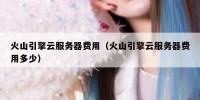 火山引擎云服务器费用（火山引擎云服务器费用多少）
