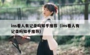 ins看人有记录吗知乎推荐（ins看人有记录吗知乎推荐）
