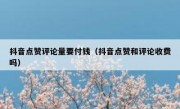 抖音点赞评论量要付钱（抖音点赞和评论收费吗）