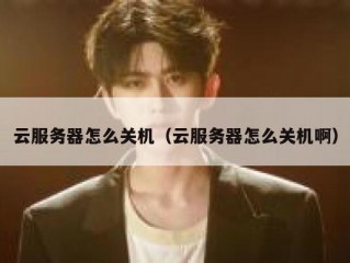 云服务器怎么关机（云服务器怎么关机啊）