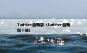 Twitter最新版（twitter最新版下载）