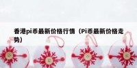 香港pi币最新价格行情（Pi币最新价格走势）