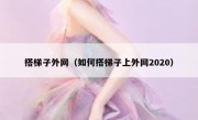 搭梯子外网（如何搭梯子上外网2020）