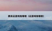 腾讯云游戏有哪些（云游戏有哪些）
