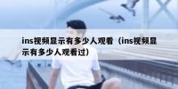 ins视频显示有多少人观看（ins视频显示有多少人观看过）
