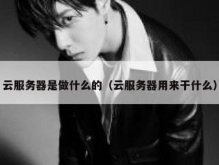 云服务器是做什么的（云服务器用来干什么）