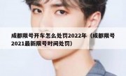 成都限号开车怎么处罚2022年（成都限号2021最新限号时间处罚）