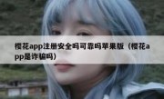 樱花app注册安全吗可靠吗苹果版（樱花app是诈骗吗）