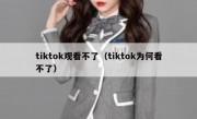 tiktok观看不了（tiktok为何看不了）