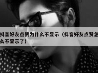 抖音好友点赞为什么不显示（抖音好友点赞怎么不显示了）