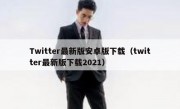 Twitter最新版安卓版下载（twitter最新版下载2021）