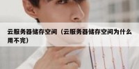 云服务器储存空间（云服务器储存空间为什么用不完）
