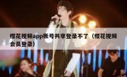 樱花视频app账号共享登录不了（樱花视频会员登录）