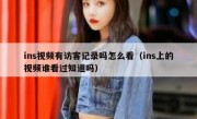 ins视频有访客记录吗怎么看（ins上的视频谁看过知道吗）