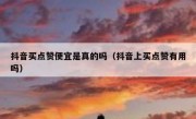 抖音买点赞便宜是真的吗（抖音上买点赞有用吗）