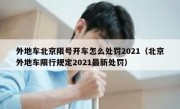 外地车北京限号开车怎么处罚2021（北京外地车限行规定2021最新处罚）