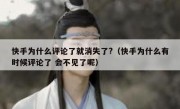 快手为什么评论了就消失了?（快手为什么有时候评论了 会不见了呢）