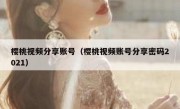 樱桃视频分享账号（樱桃视频账号分享密码2021）