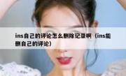 ins自己的评论怎么删除记录啊（ins能删自己的评论）