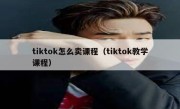 tiktok怎么卖课程（tiktok教学课程）