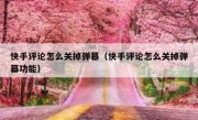 快手评论怎么关掉弹幕（快手评论怎么关掉弹幕功能）