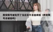 西安限号被处罚了当日会不会连续拍（西安限号会被拍吗）
