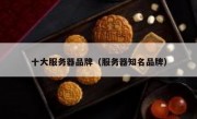 十大服务器品牌（服务器知名品牌）