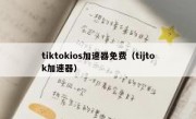 tiktokios加速器免费（tijtok加速器）