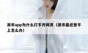 派币app为什么打不开网页（派币最近登不上怎么办）