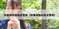 抖音如何增加点赞率（如果增加抖音点赞率）