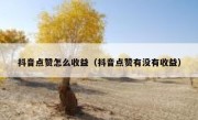 抖音点赞怎么收益（抖音点赞有没有收益）