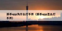 派币app为什么打不开（派币app怎么打不开）