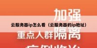 云服务器ip怎么看（云服务器的ip地址）