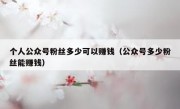 个人公众号粉丝多少可以赚钱（公众号多少粉丝能赚钱）