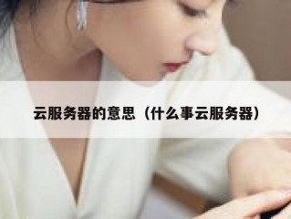 云服务器的意思（什么事云服务器）