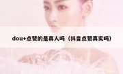 dou+点赞的是真人吗(抖音点赞真实吗)