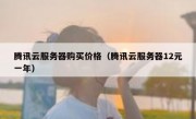 腾讯云服务器购买价格（腾讯云服务器12元一年）