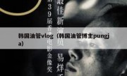韩国油管vlog（韩国油管博主pungja）