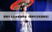 视频号怎么快速涨粉丝（视频号怎样涨粉丝）