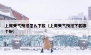 上海天气预报怎么下载（上海天气预报下载哪个好）