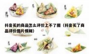 抖音买的商品怎么评价上不了图（抖音买了商品评价图片模糊）
