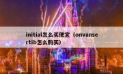 initial怎么买便宜（onvansertib怎么购买）