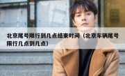 北京尾号限行到几点结束时间（北京车辆尾号限行几点到几点）