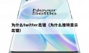 为什么twitter出错（为什么推特显示出错）
