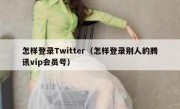 怎样登录Twitter（怎样登录别人的腾讯vip会员号）